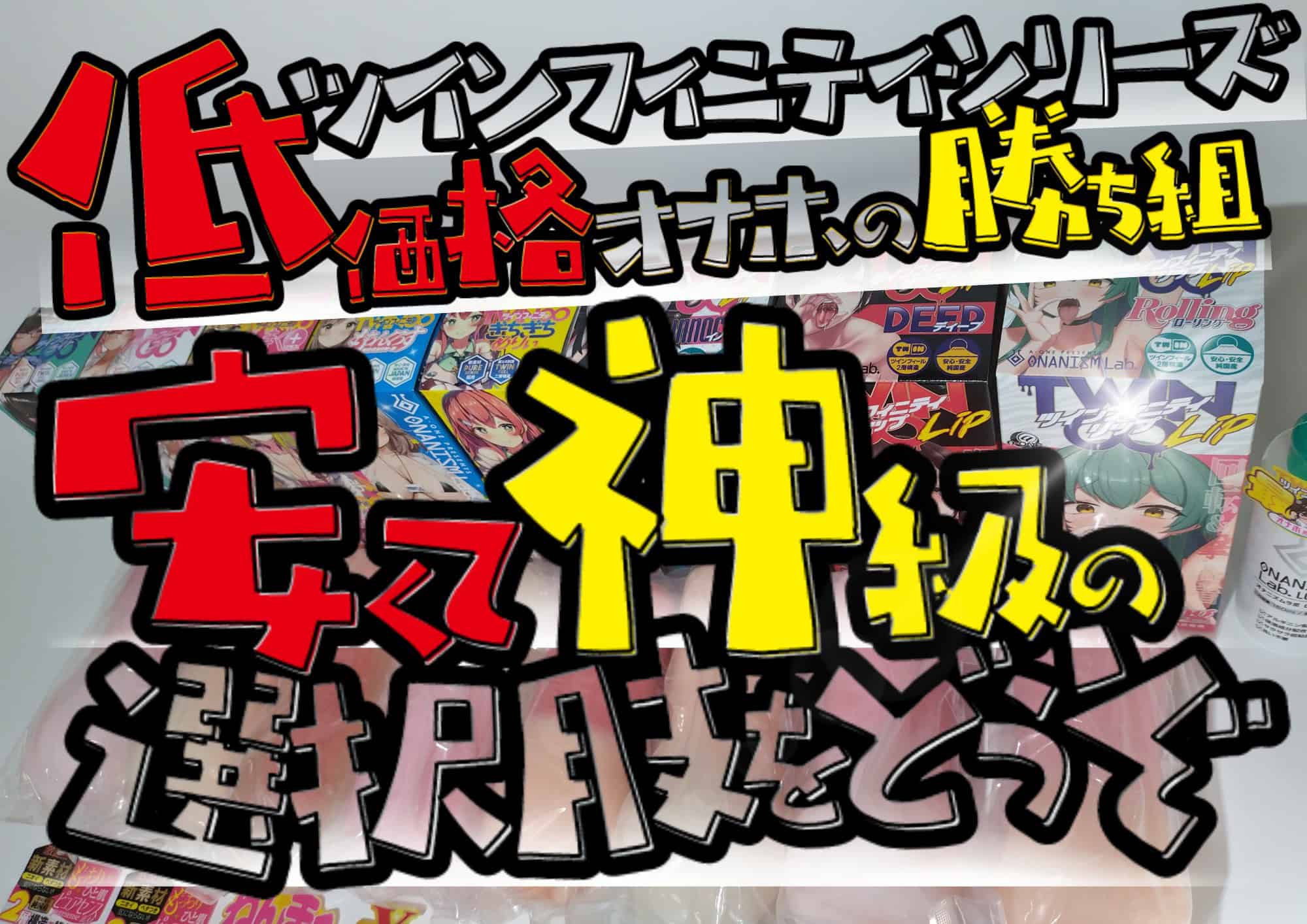 【ツインフィニティ全種レビュー】★5級の安いオナホール｜A-ONEのオナニズムラボが売れる理由解説